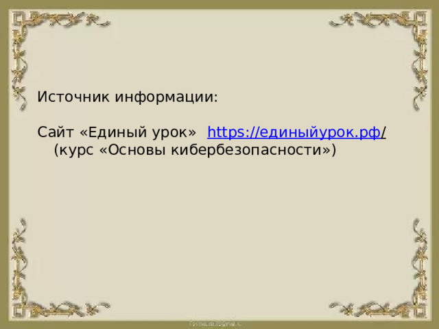 Источник информации: Сайт «Единый урок»  https:// единыйурок.рф / (курс «Основы кибербезопасности»)