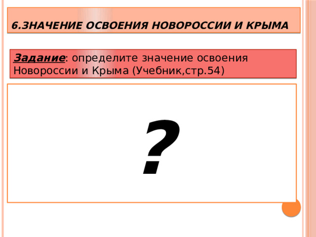 6.Значение освоения Новороссии и Крыма Задание : определите значение освоения Новороссии и Крыма (Учебник,стр.54) ?