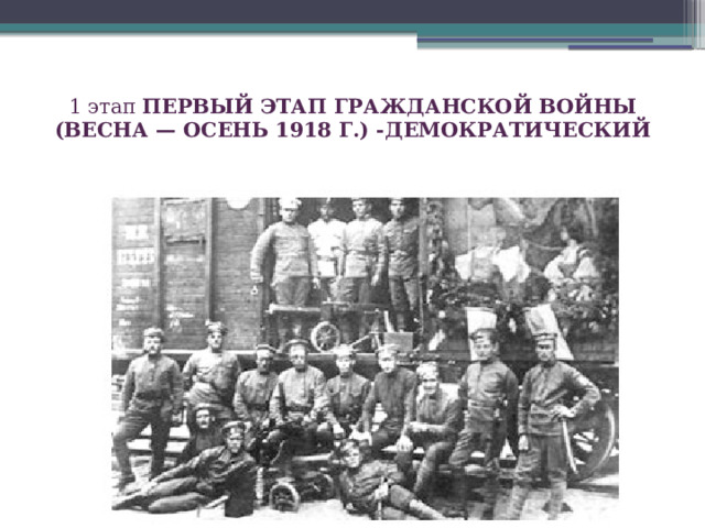 1 этап Первый этап гражданской войны (весна — осень 1918 г.) -демократический