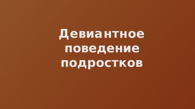 Д е в и а н т н о е поведение  подростков