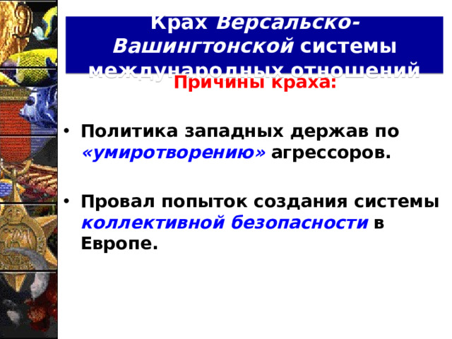 Крах Версальско-Вашингтонской системы международных отношений Причины краха:  Политика западных держав по «умиротворению» агрессоров.  Провал попыток создания системы коллективной безопасности в Европе.