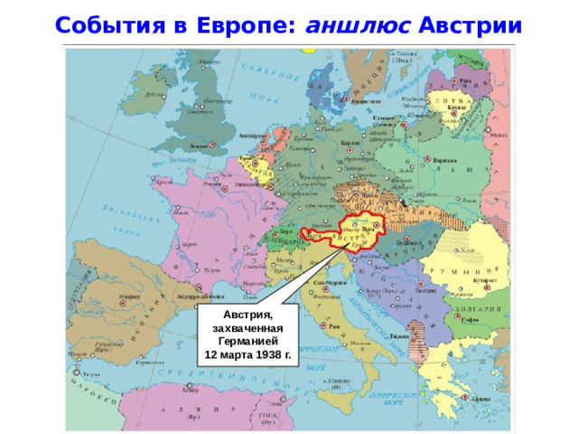 События в Европе: аншлюс Австрии Австрия, захваченная Германией 12 марта 1938 г.