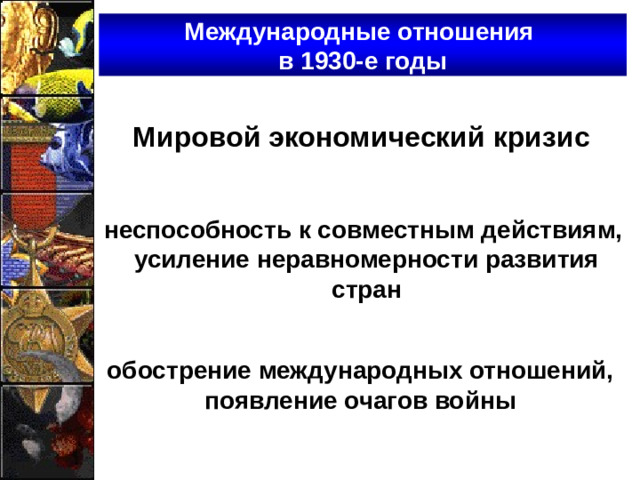 Международные отношения  в 1930-е годы Мировой экономический кризис неспособность к совместным действиям, усиление неравномерности развития стран обострение международных отношений, появление очагов войны