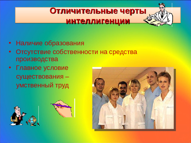 Отличительные черты интеллигенции Наличие образования Отсутствие собственности на средства производства Главное условие  существования –  умственный труд