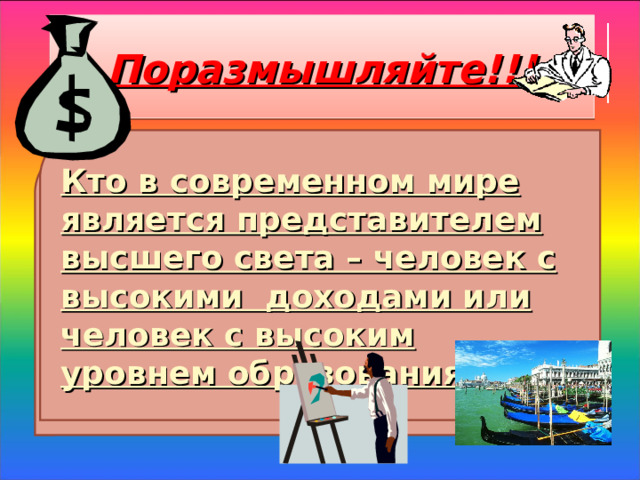 Поразмышляйте!!! Кто в современном мире является представителем высшего света – человек с высокими доходами или человек с высоким уровнем образования?