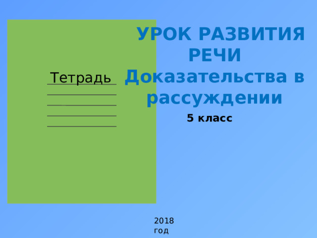 УРОК РАЗВИТИЯ РЕЧИ Доказательства в рассуждении    Тетрадь 5 класс 2018 год