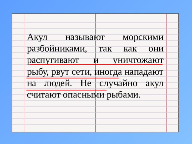 Акул называют морскими разбойниками, так как они распугивают и уничтожают рыбу, рвут сети, иногда нападают на людей. Не случайно акул считают опасными рыбами.