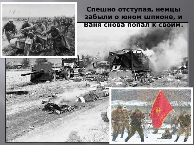 Спешно отступая, немцы забыли о юном шпионе, и Ваня снова попал к своим.
