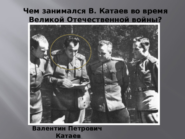 Чем занимался В. Катаев во время Великой Отечественной войны? Валентин Петрович Катаев