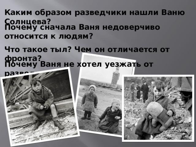 Каким образом разведчики нашли Ваню Солнцева? Почему сначала Ваня недоверчиво относится к людям? Что такое тыл? Чем он отличается от фронта? Почему Ваня не хотел уезжать от разведчиков?