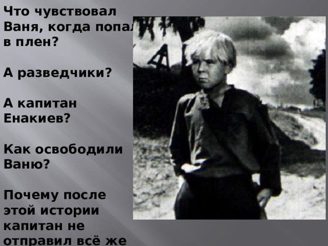 Что чувствовал Ваня, когда попал в плен?  А разведчики?  А капитан Енакиев?  Как освободили Ваню?  Почему после этой истории капитан не отправил всё же мальчика в тыл, а перевёл к артиллеристам?