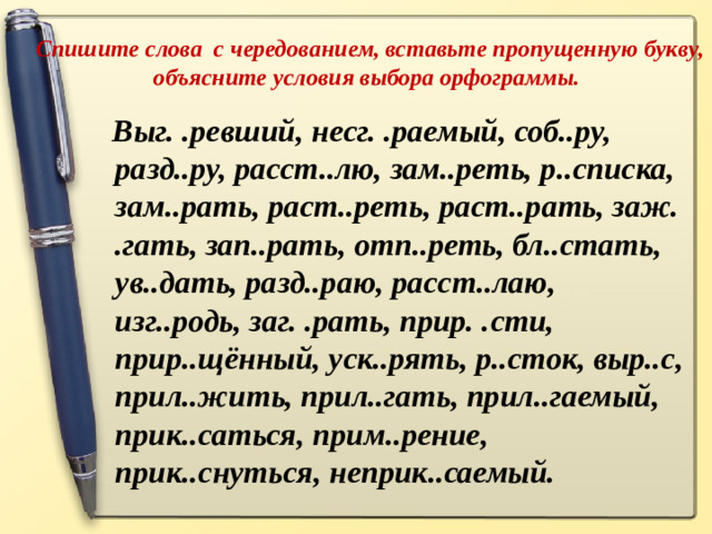 Спишите слова с чередованием, вставьте пропущенную букву, объясните условия выбора орфограммы.  Выг. .ревший, несг. .раемый, соб..ру, разд..ру, расст..лю, зам..реть, р..списка, зам..рать, раст..реть, раст..рать, заж. .гать, зап..рать, отп..реть, бл..стать, ув..дать, разд..раю, расст..лаю, изг..родь, заг. .рать, прир. .сти, прир..щённый, уск..рять, р..сток, выр..с, прил..жить, прил..гать, прил..гаемый, прик..саться, прим..рение, прик..снуться, неприк..саемый.