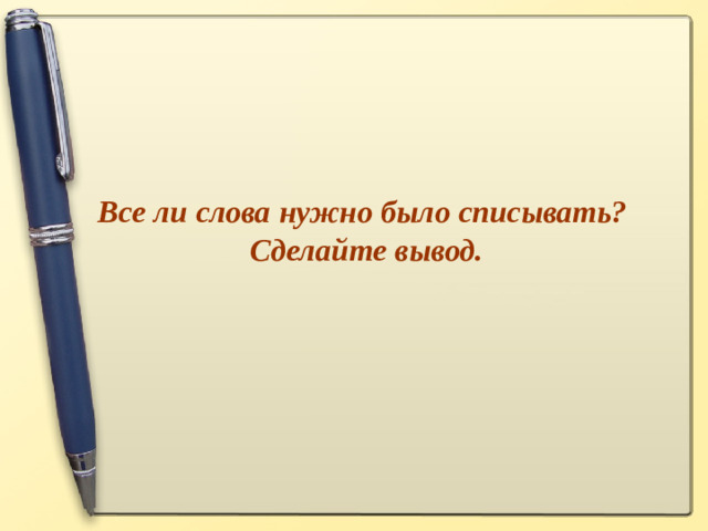 Все ли слова нужно было списывать? Сделайте вывод.