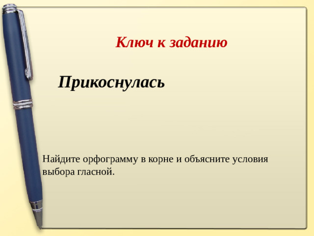 Ключ к заданию  Прикоснулась    Найдите орфограмму в корне и объясните условия выбора гласной.
