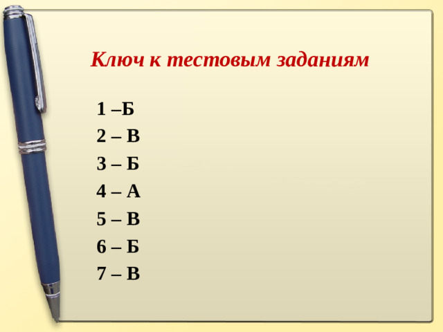 Ключ к тестовым заданиям 1 –Б 2 – В 3 – Б 4 – А 5 – В 6 – Б 7 – В