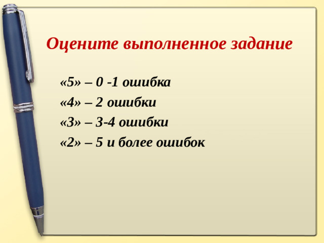 Оцените выполненное задание  «5» – 0 -1 ошибка  «4» – 2 ошибки  «3» – 3-4 ошибки  «2» – 5 и более ошибок