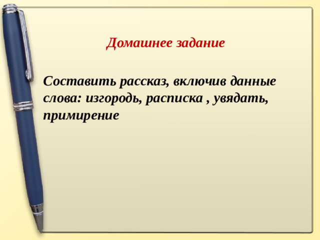 Домашнее задание Составить рассказ, включив данные слова: изгородь, расписка , увядать, примирение