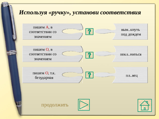 Используя «ручку», установи соответствия пишем А , в соответствии со значением вым..кнуть под дождем пишем О , в соответствии со значением покл..ниться в корне М А К\М О К в значении « впитывать жидкость » буква « О » пишем О , т.к. безударная пл..вец в корне КЛ А Н\КЛ О Н без ударения пишется « О » ПЛ А В\ПЛ О В пишется  « О », если говорим о людях продолжить