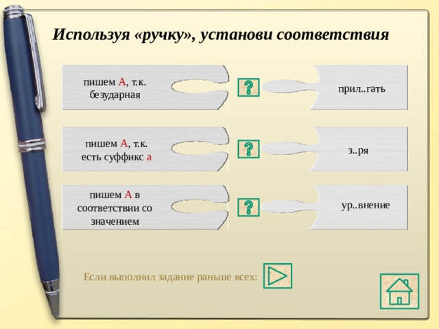 Используя «ручку», установи соответствия пишем А , т.к. безударная прил..гать пишем А , т.к. есть суффикс а з..ря в корне Р А ВН\Р О ВН в значении « равный » буква « А » пишем А в соответствии со значением ур..внение в корне З А Р\З О Р в без ударения « А » в корне Л А Г\Л О Ж « А » пишется при наличии суффикса « А ». Если выполнил задание раньше всех: