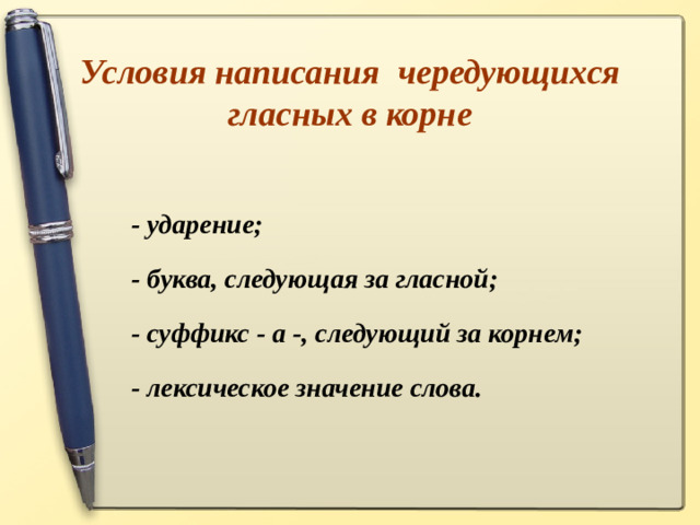 Условия написания чередующихся гласных в корне  - ударение; - буква, следующая за гласной; - суффикс - а -, следующий за корнем; - лексическое значение слова.
