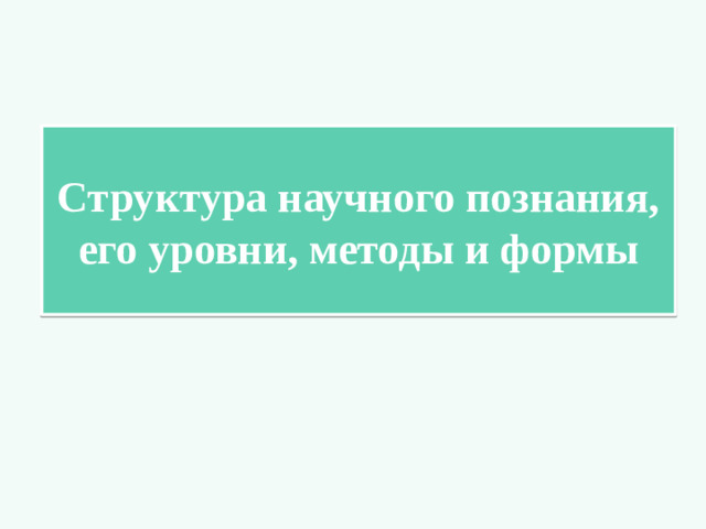 Структура научного познания, его уровни, методы и формы