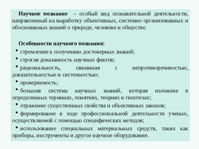 Научное познание – особый вид познавательной деятельности, направленный на выработку объективных, системно организованных и обоснованных знаний о природе, человеке и обществе. Особенности научного познания: