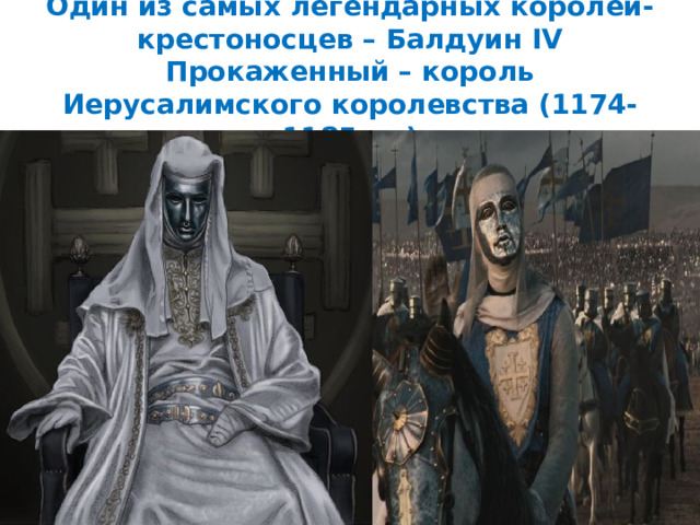 Один из самых легендарных королей-крестоносцев – Балдуин IV Прокаженный – король Иерусалимского королевства (1174- 1185 гг.)