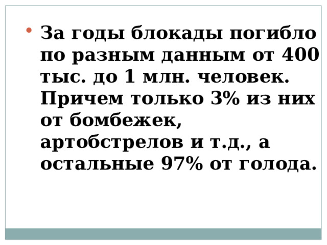 За годы блокады погибло по разным данным от 400 тыс. до 1 млн. человек. Причем только 3% из них от бомбежек, артобстрелов и т.д., а остальные 97% от голода.