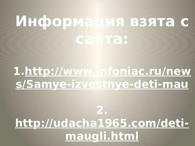 Информация взята с сайта:  1. http://www.infoniac.ru/news/Samye-izvestnye-deti-mau  2. http://udacha1965.com/deti-maugli.html