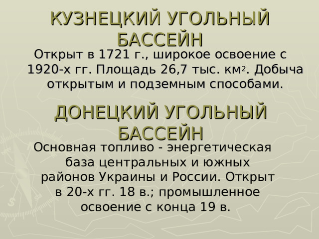 КУЗНЕЦКИЙ УГОЛЬНЫЙ БАССЕЙН 2 ДОНЕЦКИЙ УГОЛЬНЫЙ БАССЕЙН Основная топливо - энергетическая база центральных и южных районов Украины и России. Открыт в 20-х гг. 18 в.; промышленное освоение с конца 19 в.