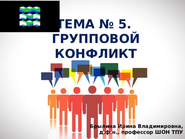 ТЕМА № 5.  ГРУППОВОЙ КОНФЛИКТ Брылина Ирина Владимировна, д.ф.н., профессор ШОН ТПУ