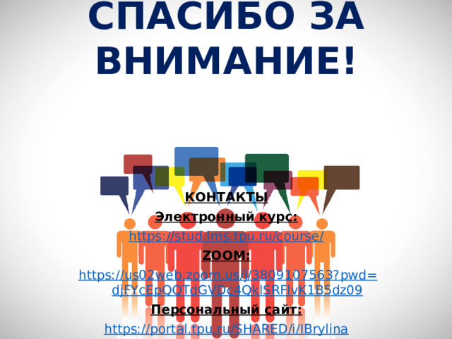 СПАСИБО ЗА ВНИМАНИЕ!   КОНТАКТЫ Электронный курс: https://stud.lms.tpu.ru/course/ ZOOM: https :// us 02 web . zoom . us / j /3809107563? pwd = djFYcEpQQTdGVDc 4 QklSRFlvK 1 B 5 dz 09 Персональный сайт: https://portal.tpu.ru/SHARED/i/IBrylina