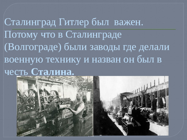 Сталинград Гитлер был важен. Потому что в Сталинграде (Волгограде) были заводы где делали военную технику и назван он был в честь Сталина.