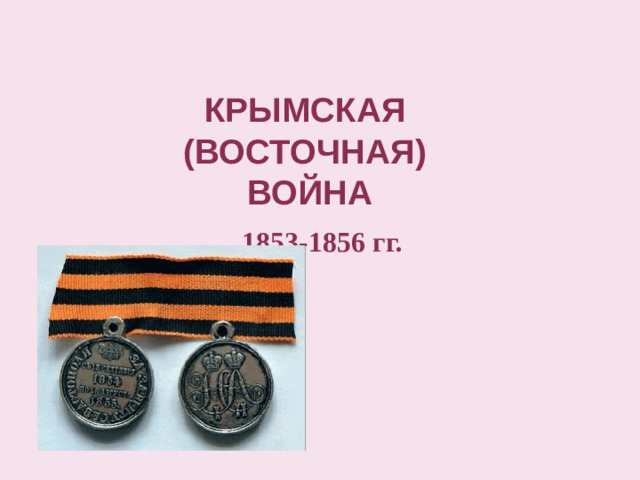 КРЫМСКАЯ  (ВОСТОЧНАЯ)  ВОЙНА 1853-1856 гг.