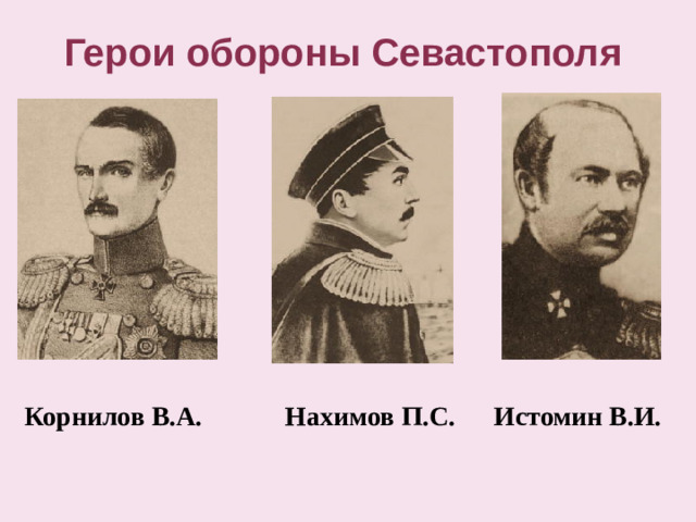 Герои обороны Севастополя  Нахимов П.С. Истомин В.И. Корнилов В.А.