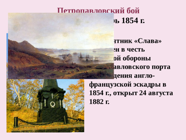 Петропавловский бой Август-сентябрь 1854 г. Памятник «Слава» сооружен в честь успешной обороны Петропавловского порта от нападения англо-французской эскадры в 1854 г., открыт 24 августа 1882 г.