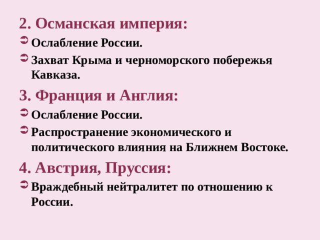 2. Османская империя: Ослабление России. Захват Крыма и черноморского побережья Кавказа. 3.  Франция и Англия: Ослабление России. Распространение экономического и политического влияния на Ближнем Востоке. 4. Австрия, Пруссия: