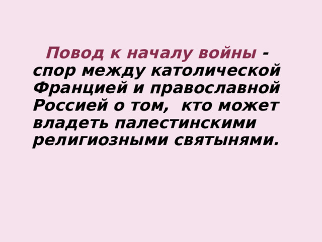 Повод к началу войны - спор между католической Францией и православной Россией о том, кто может владеть палестинскими религиозными святынями.