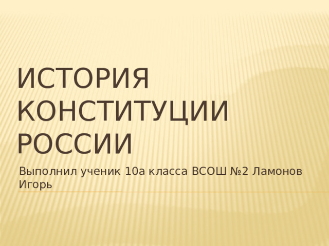 История Конституции России Выполнил ученик 10а класса ВСОШ №2 Ламонов Игорь