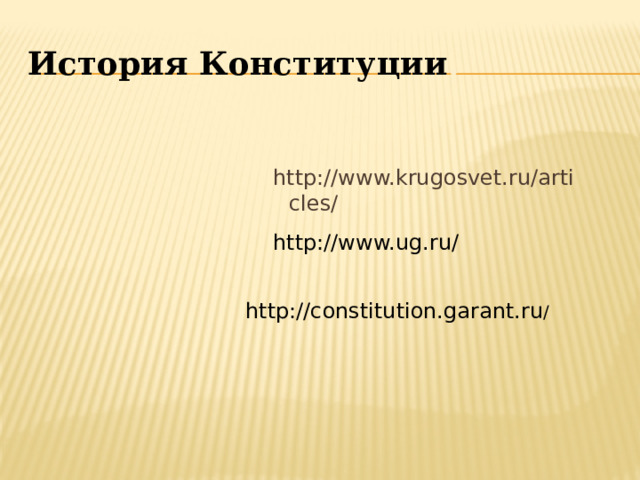 История Конституции . http://www.krugosvet.ru/articles/ http://www.ug.ru/ http://constitution.garant.ru /