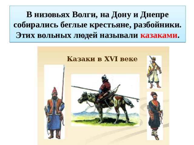 В низовьях Волги, на Дону и Днепре собирались беглые крестьяне, разбойники. Этих вольных людей называли казаками .
