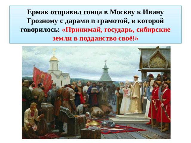 Ермак отправил гонца в Москву к Ивану Грозному с дарами и грамотой, в которой говорилось: «Принимай, государь, сибирские земли в подданство своё!»