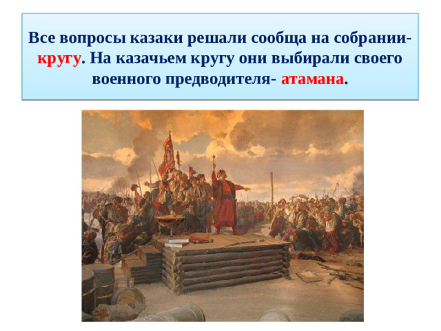 Все вопросы казаки решали сообща на собрании- кругу . На казачьем кругу они выбирали своего военного предводителя- атамана .