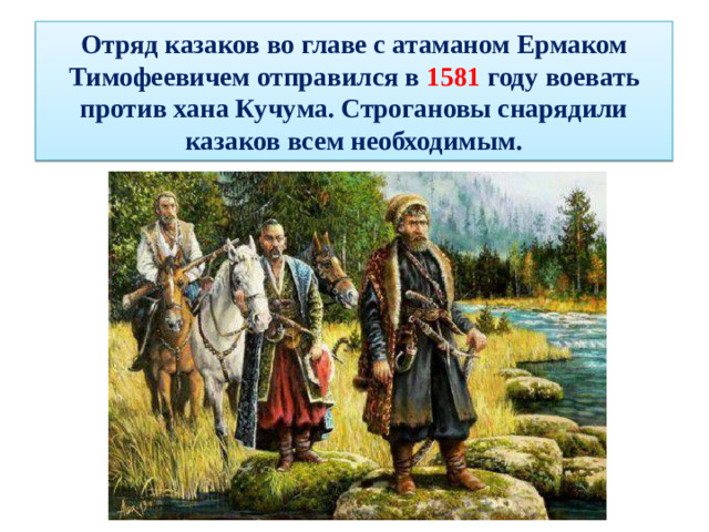 Отряд казаков во главе с атаманом Ермаком Тимофеевичем отправился в 1581 году воевать против хана Кучума. Строгановы снарядили казаков всем необходимым.