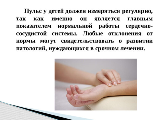 Пульс у детей должен измеряться регулярно, так как именно он является главным показателем нормальной работы сердечно-сосудистой системы. Любые отклонения от нормы могут свидетельствовать о развитии патологий, нуждающихся в срочном лечении. 