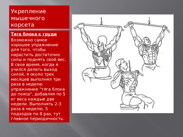 Укрепление мышечного корсета Тяга блока к груди Возможно самое хорошее упражнение для того, чтобы нарастить достаточно силы и поднять свой вес. В свое время, когда я учился делать выход силой, я около трех месяцев выполнял три раза в неделю упражнение 