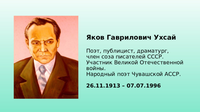 Яков Гаврилович Ухсай   Поэт, публицист, драматург,  член соза писателей СССР.  Участник Великой Отечественной войны.  Народный поэт Чувашской АССР.   26.11.1913 – 07.07.1996