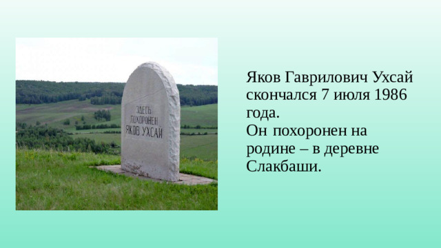 Яков Гаврилович Ухсай скончался 7 июля 1986 года.  Он   похоронен на родине – в деревне Слакбаши.