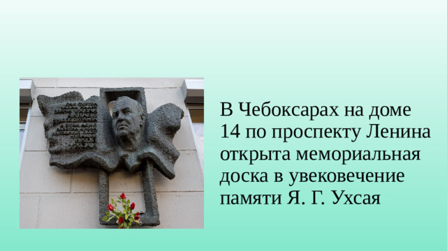 В Чебоксарах на доме 14 по проспекту Ленина открыта мемориальная доска в увековечение памяти Я. Г. Ухсая