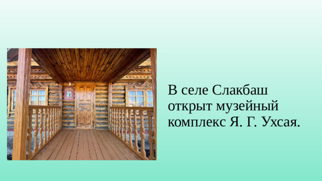 В селе Слакбаш открыт музейный комплекс Я. Г. Ухсая.